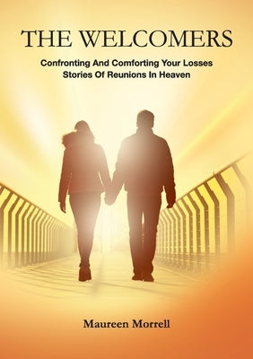 The Welcomers: Comforting and Confronting your Losses. Stories of reunions in heaven. by Morrell, Maureen