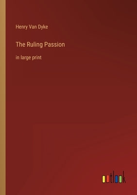 The Ruling Passion: in large print by Van Dyke, Henry