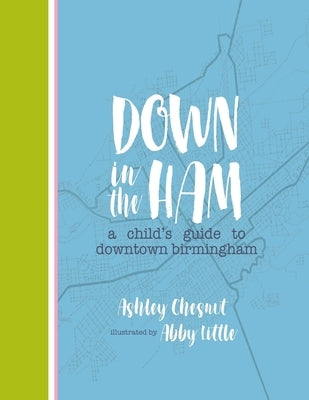 Down in the Ham: A Child's Guide to Downtown Birmingham by Jessup, Abby Little