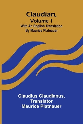 Claudian, Volume 1; With An English Translation By Maurice Platnauer by Claudianus, Claudius