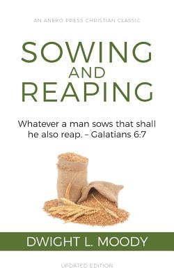 Sowing and Reaping: Whatever a man sows that shall he also reap. - Galatians 6:7 by Moody, Dwight L.