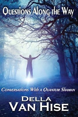Questions Along the Way: Conversations With a Quantum Shaman by Van Hise, Della