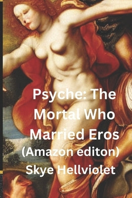 Psyche: The Mortal Who Married Eros: Amazon Edition by Hellviolet, Skye