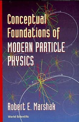 Conceptual Foundations of Modern Particle Physics by Marshak, Robert Eugene