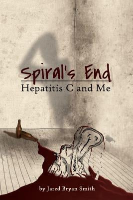 Spiral's End: Hepatitis C and Me by Smith, Jared Bryan