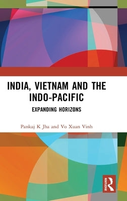 India, Vietnam and the Indo-Pacific: Expanding Horizons by Jha, Pankaj K.