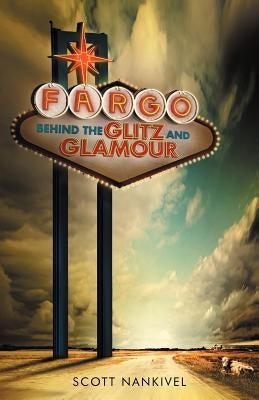 Fargo: Behind the Glitz and Glamour by Nankivel, Scott