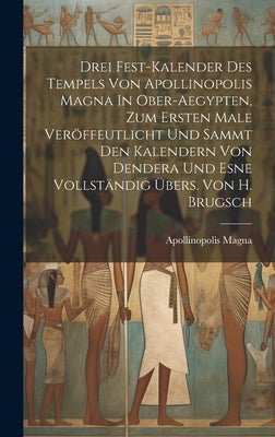 Drei Fest-kalender Des Tempels Von Apollinopolis Magna In Ober-aegypten, Zum Ersten Male Veröffeutlicht Und Sammt Den Kalendern Von Dendera Und Esne V by Magna, Apollinopolis