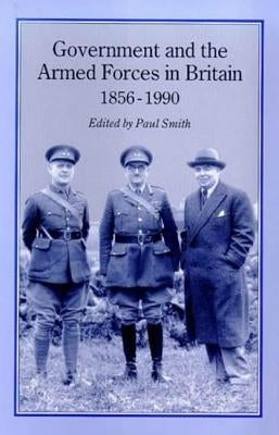 Government & Armed Forces in Britain, 1856-1990 by Smith, Paul