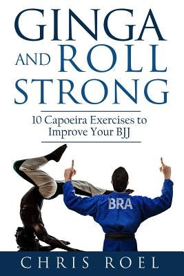 Ginga and Roll Strong: 10 Capoeira Exercises to Improve Your BJJ by Santos, Marcio