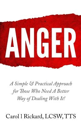 Anger: A Simple & Practical Approach for Those Who Need a Better Way of Dealing With It! by Rickard Lcsw, Carol L.