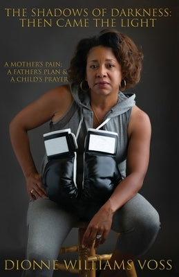 The Shadows of Darkness: Then Came The Light: A Mother's pain; A Father's Plan & A Child's Prayer by Voss, Dionne Williams