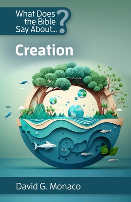 What Does the Bible Say About Creation by Monaco, David G.