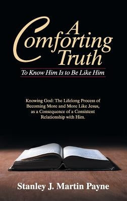 A Comforting Truth: To Know Him Is to Be Like Him by Payne, Stanley J. Martin