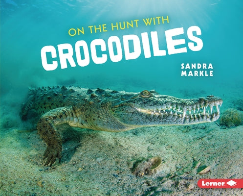 On the Hunt with Crocodiles by Markle, Sandra