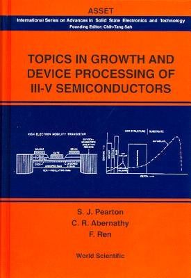 Topics in Growth and Device Processing of III-V Semiconductors by Abernathy, Cammy R.