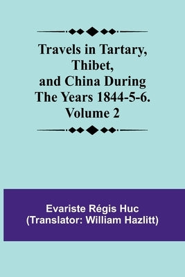 Travels in Tartary, Thibet, and China During the years 1844-5-6. Volume 2 by R?gis Huc, Evariste