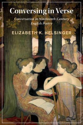 Conversing in Verse: Conversation in Nineteenth-Century English Poetry by Helsinger, Elizabeth