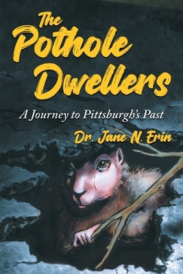 The Pothole Dwellers: A Journey to Pittsburgh's Past by Erin, Jane N.