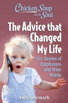 Chicken Soup for the Soul: The Advice That Changed My Life: 101 Stories of Epiphanies and Wise Words by Newmark, Amy