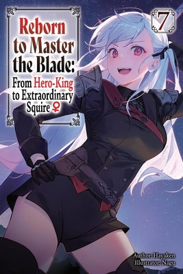 Reborn to Master the Blade: From Hero-King to Extraordinary Squire?, Vol. 7 (Light Novel) by Hayaken