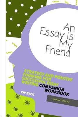 Companion Workbook, an Essay Is My Friend: Strategy and Positive Thinking for Successful Essay Writing by Beck, Kip