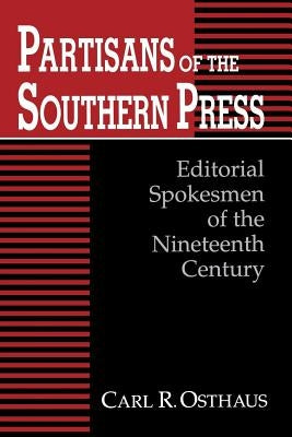 Partisans of the Southern Press: Editorial Spokesmen of the Nineteenth Century by Osthaus, Carl R.