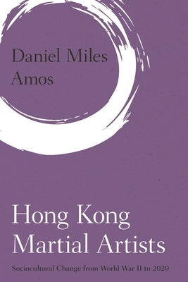 Hong Kong Martial Artists: Sociocultural Change from World War II to 2020 by Amos, Daniel Miles