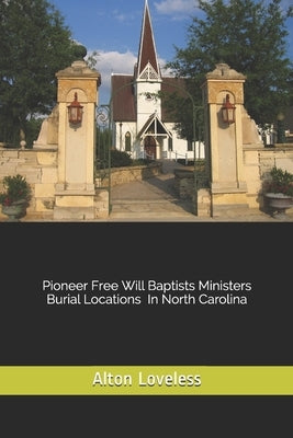 Pioneer Free Will Baptist Ministers Burial Locations in North Carolina by Loveless, Alton E.