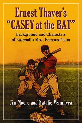 Ernest Thayer's Casey at the Bat: Background and Characters of Baseball's Most Famous Poem by Moore, Jim