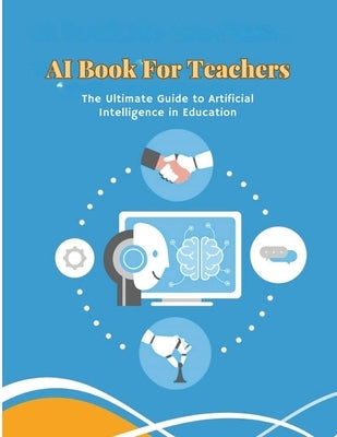 AI Book for Teachers: The Ultimate Guide to Artificial Intelligence in Education: Discover smart classrooms, personalized learning, adaptive systems, by Rantisi, El Sejood