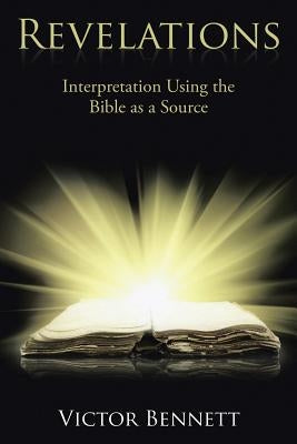 Revelations: Interpretation Using the Bible as a Source by Bennett, Victor