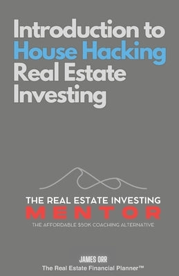 Introduction to House Hacking Real Estate Investing: The Real Estate Investing Mentor: The Affordable $50K Coaching Alternative by Orr, James