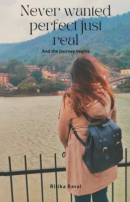 Never Wanted Perfect Just Real And The Journey Begins by Rasal, Ritika