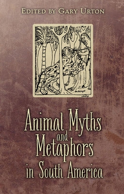 Animal Myths and Metaphors in South America by Urton, Gary