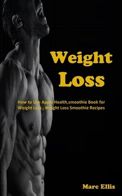 Weight Loss: How to Use Apple Health, smoothie Book for Weight Loss, Weight Loss Smoothie Recipes by Ellis, Marc