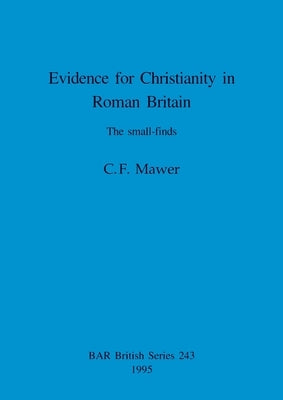 Evidence for Christianity in Roman Britain: The small-finds by Mawer, C. F.