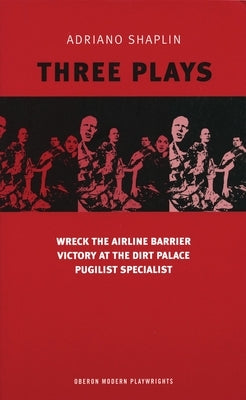 Adriano Shaplin Three Plays: Wreck the Airline Barrier/Victory at the Dirt Palace/Pugilist Specialist by Shaplin, Adriano