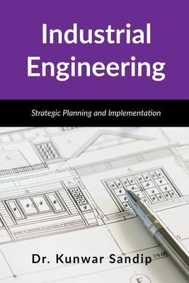 Industrial Engineering: Strategic Planning and Implementation by Dr Kunwar Sandip