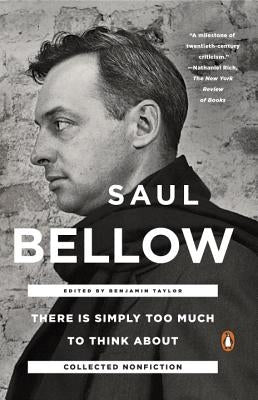 There Is Simply Too Much to Think about: Collected Nonfiction by Bellow, Saul