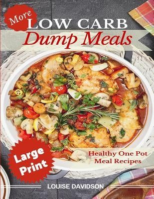 More Low Carb Dump Meals ***Large Print Edition***: Easy Healthy One Pot Meal Recipes by Davidson, Louise
