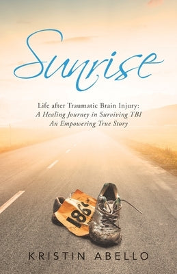Sunrise: Life After Traumatic Brain Injury: a Healing Journey in Surviving Tbi, an Empowering True Story by Abello, Kristin