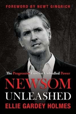 Newsom Unleashed: The Progressive Lust for Unbridled Power by Holmes, Ellie Gardey