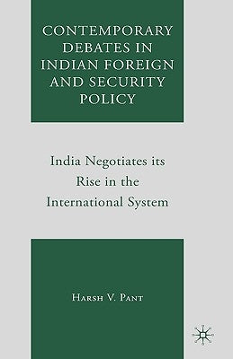 Contemporary Debates in Indian Foreign and Security Policy: India Negotiates Its Rise in the International System by Pant, Harsh V.