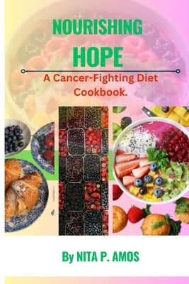Nourishing Hope: A Cancer-Fighting Diet Cookbook by Amos, Nita P.