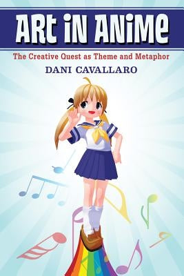 Art in Anime: The Creative Quest as Theme and Metaphor by Cavallaro, Dani
