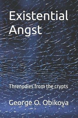 Existential Angst: Threnodies from the crypts by Obikoya, George O.