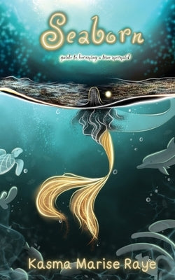 Seaborn: guide to becoming a true mermaid by Raye, Kasma Marise