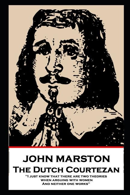 John Marston - The Dutch Courtezan: 'I just know that there are two theories when arguing with women. And neither one works'' by Marston, John
