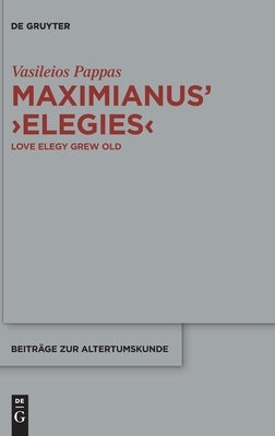 Maximianus' 'Elegies': Love Elegy Grew Old by Pappas, Vasileios